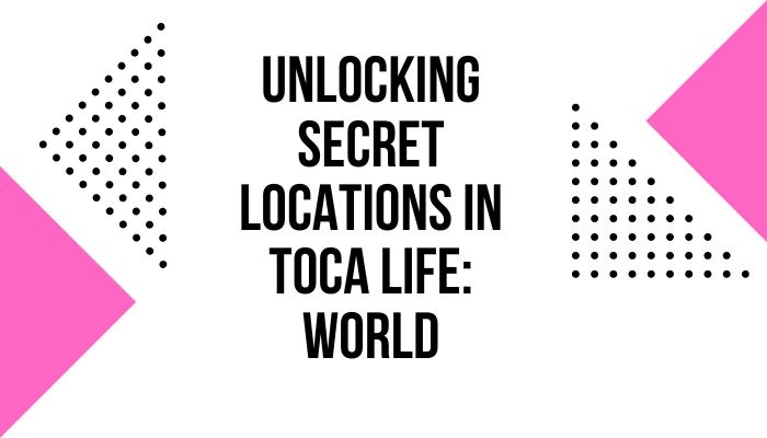 Unlocking Secret Locations in Toca Life world